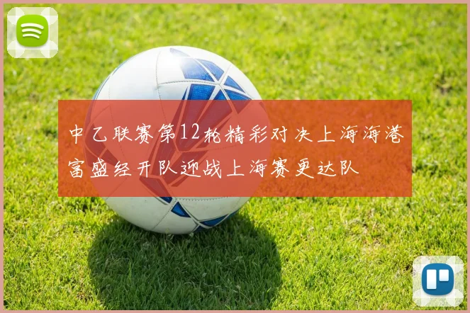 中乙联赛第12轮精彩对决上海海港富盛经开队迎战上海赛更达队