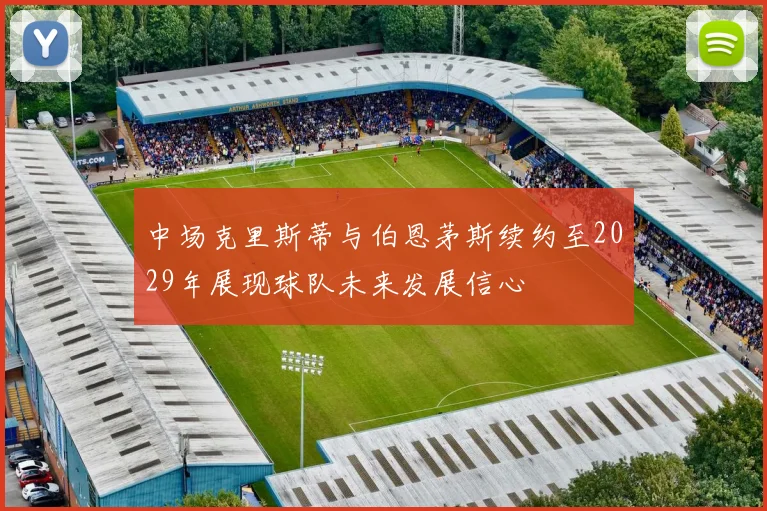 中场克里斯蒂与伯恩茅斯续约至2029年展现球队未来发展信心