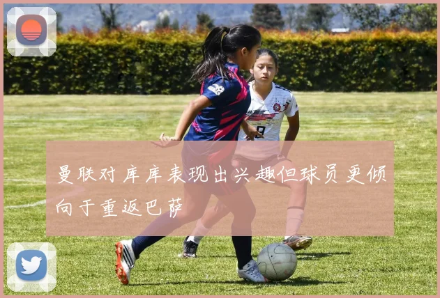 曼联对库库表现出兴趣但球员更倾向于重返巴萨