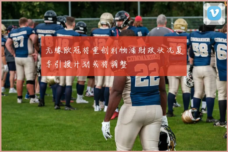 无缘欧冠将重创利物浦财政状况夏季引援计划或将调整