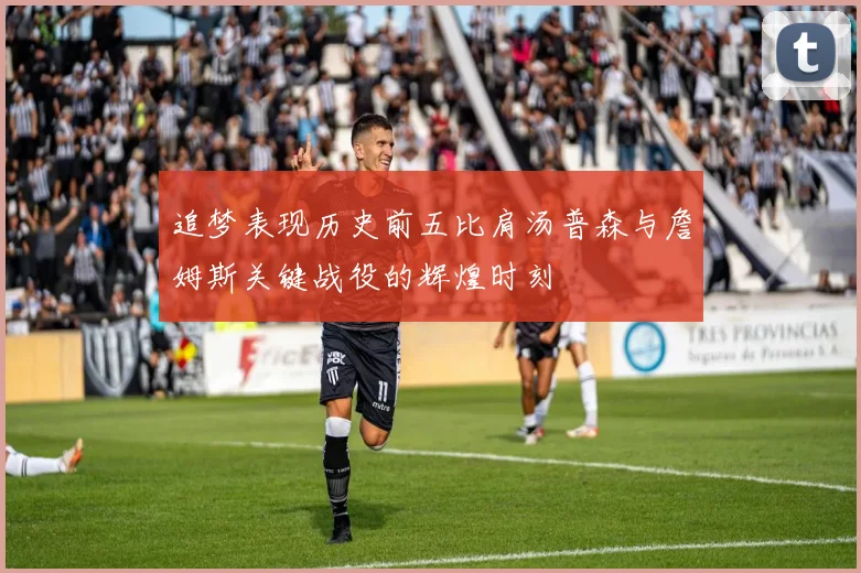 追梦表现历史前五比肩汤普森与詹姆斯关键战役的辉煌时刻