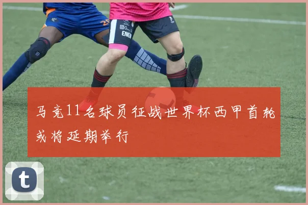 马竞11名球员征战世界杯西甲首轮或将延期举行