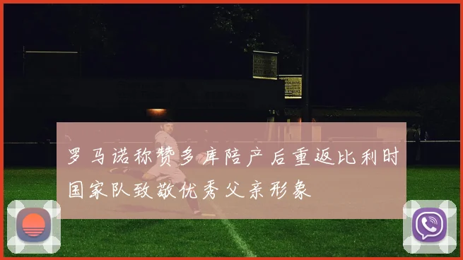 罗马诺称赞多库陪产后重返比利时国家队致敬优秀父亲形象