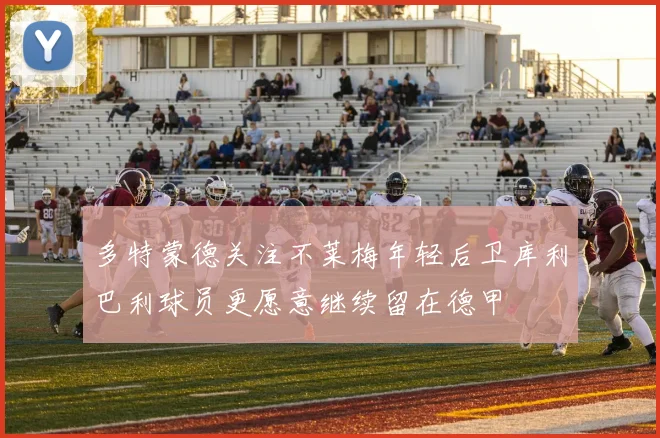 多特蒙德关注不莱梅年轻后卫库利巴利球员更愿意继续留在德甲