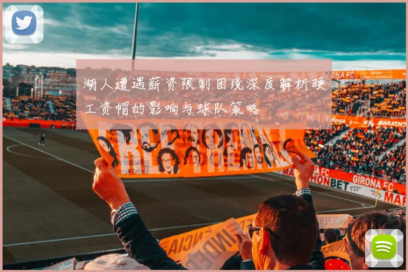 湖人遭遇薪资限制困境深度解析硬工资帽的影响与球队策略