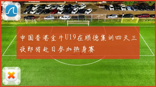 中国香港金牛U19在顺德集训四天三夜即将赴日参加热身赛